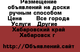 Размещение объявлений на доски ручным способом. › Цена ­ 8 - Все города Услуги » Другие   . Хабаровский край,Хабаровск г.